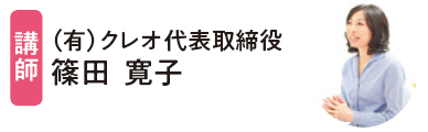 講師：（有）クレオ代表取締役 篠田 寛子さん